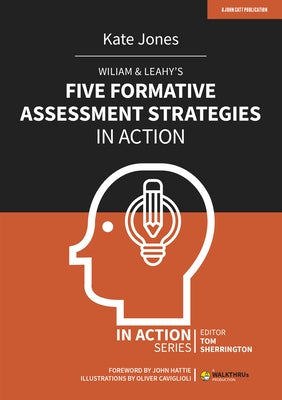 Wiliam & Leahy's Five Formative Assessment Strategies in Action by Jones, Kate