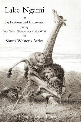Lake Ngami; or explorations and discoveries.in South West Africa by Andersson, Charles J.