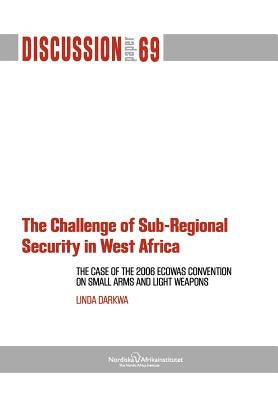 The Challenge of Sub-Regional Security in West Africa: The Case of the 2006 Ecowas Convention on Small Arms and Light Weapons by Darkwa, Linda
