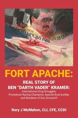 Fort Apache: REAL STORY OF BEN "DARTH VADER" KRAMER: International Drug Smuggler, Powerboat Racing Champion, Apache Boat builder, and Murderer of Don by McMahon CLI Cfe CCDI, Rory J.