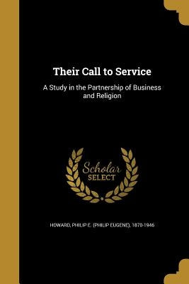 Their Call to Service: A Study in the Partnership of Business and Religion by Howard, Philip E. (Philip Eugene) 1870-