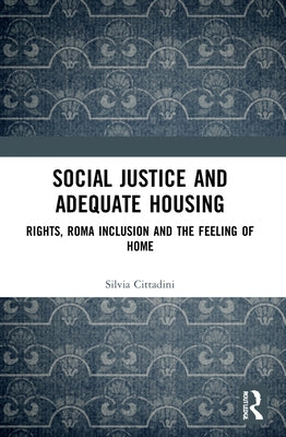 Social Justice and Adequate Housing: Rights, Roma Inclusion and the Feeling of Home by Cittadini, Silvia