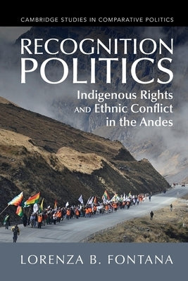 Recognition Politics: Indigenous Rights and Ethnic Conflict in the Andes by Fontana, Lorenza B.
