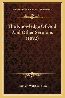 The Knowledge Of God And Other Sermons (1892) by How, William Walsham