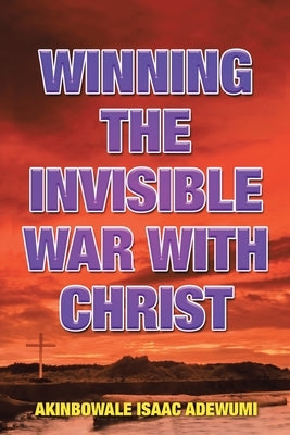 Winning the Invisible War with Christ by Adewumi, Akinbowale Isaac