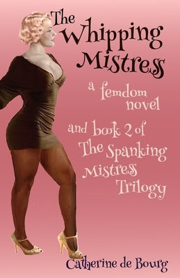 The Whipping Mistress: a femdom novel and book 2 of The Spanking Mistress trilogy by De Bourg, Catherine