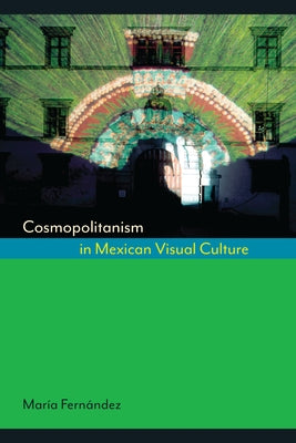 Cosmopolitanism in Mexican Visual Culture by Fernández, María