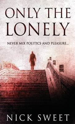 Only The Lonely: Politicians, Lies and Videotapes by Sweet, Nick