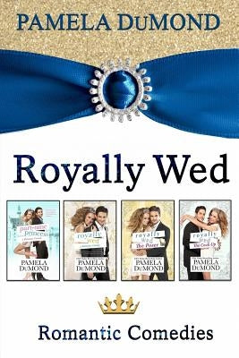 The Royally Wed Series: Four Royally Romantic Comedies by Dumond, Pamela