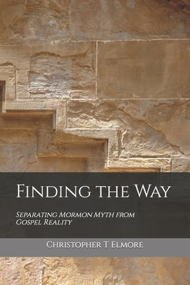 Finding the Way: Separating Mormon Myth from Gospel Reality by Elmore, Christopher T.