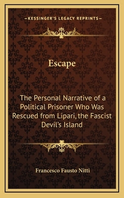 Escape: The Personal Narrative of a Political Prisoner Who Was Rescued from Lipari, the Fascist Devil's Island by Nitti, Francesco Fausto