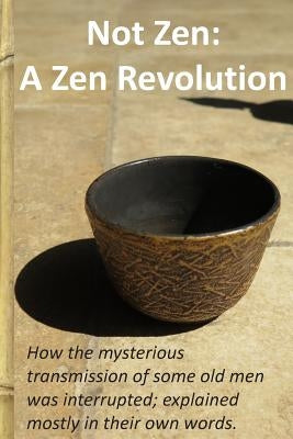 Not Zen: A Zen Revolution: How the mysterious transmission of some old men was interrupted; explained mostly in their own words by Ewk