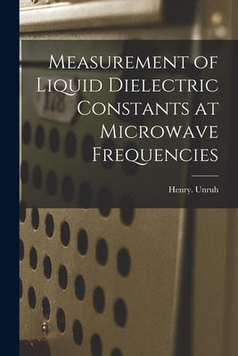 Measurement of Liquid Dielectric Constants at Microwave Frequencies by Unruh, Henry