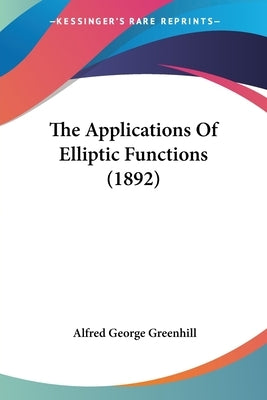 The Applications Of Elliptic Functions (1892) by Greenhill, Alfred George