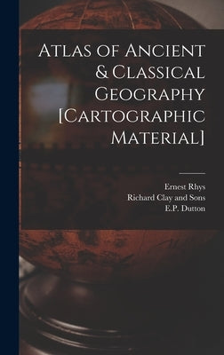 Atlas of Ancient & Classical Geography [cartographic Material] by Rhys, Ernest 1859-1946