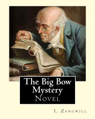The Big Bow Mystery. By: I. Zangwill / Novel: Israel Zangwill (21 January 1864 - 1 August 1926) was a British author at the forefront of cultur by Zangwill, I.