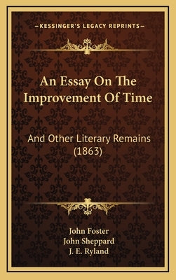 An Essay On The Improvement Of Time: And Other Literary Remains (1863) by Foster, John