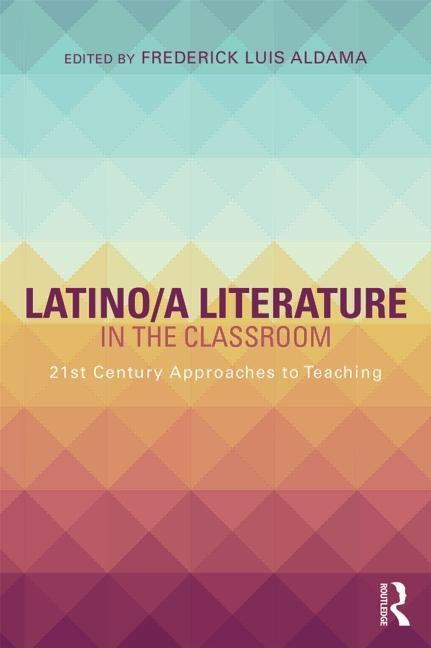 Latino/a Literature in the Classroom: Twenty-first-century approaches to teaching by Aldama, Frederick Luis
