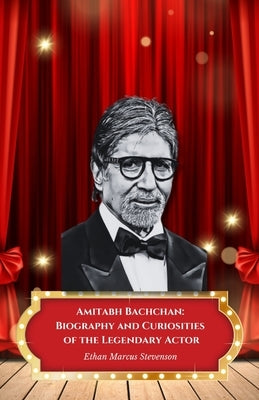 Amitabh Bachchan: Biography and Curiosities of the Legendary Actor: The official tribute to the superstar who defined Indian cinema by Marcus Stevenson, Ethan