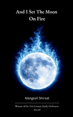And I set the Moon on Fire by Shirsat, Mangesh