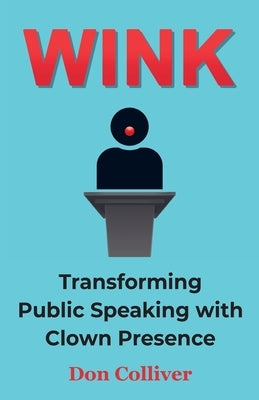 Wink: Transforming Public Speaking with Clown Presence by Colliver, Don