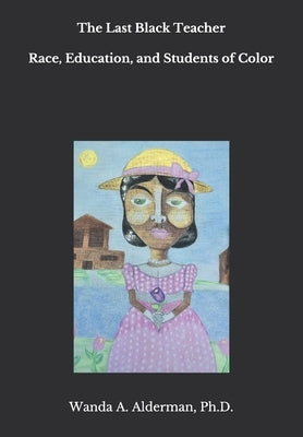 The Last Black Teacher: Race, Education, and Students of Color by Alderman, Wanda A.