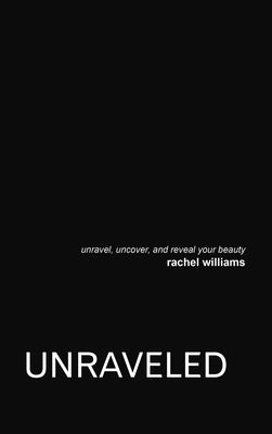 Unraveled: Unravel, Uncover, and Reveal Your Beauty by Williams, Rachel