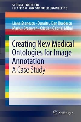 Creating New Medical Ontologies for Image Annotation: A Case Study by Stanescu, Liana