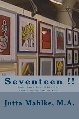 Seventeen !!: Shorts + Kurze & The Art of Writing Shorts - A dual-language Reader [English - German] by Mahlke M. a., Jutta