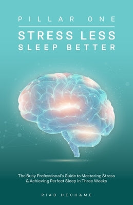 Stress Less Sleep Better: The Busy Professional's Guide to Mastering Stress & Achieving Perfect Sleep in Three Weeks by Hechame, Riad