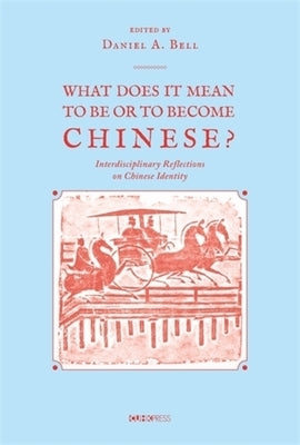 What Does It Mean to Be or to Become Chinese?: Interdiciplinary Reflections on Chinese Identity by Bell, Daniel a.