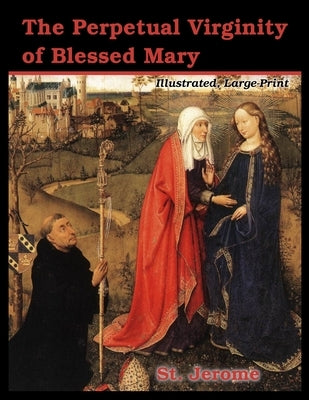 The Perpetual Virginity of Blessed Mary: Illustrated, Large Print by Jerome, St