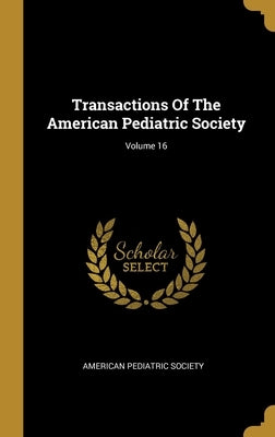 Transactions Of The American Pediatric Society; Volume 16 by Society, American Pediatric