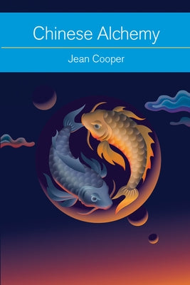 Chinese Alchemy: Taoism, the Power of Gold, and the Quest for Immortality by Cooper, Jean