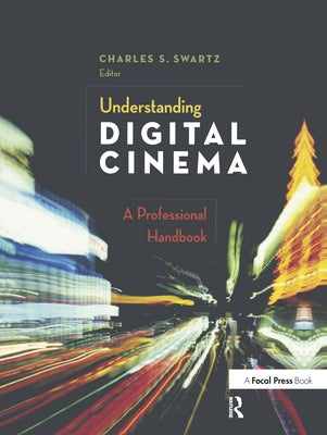 Understanding Digital Cinema: A Professional Handbook by Swartz, Charles S.