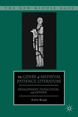 The Genre of Medieval Patience Literature: Development, Duplication, and Gender by Waugh, R.