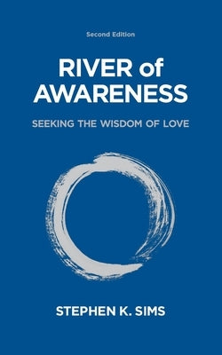 River of Awareness: Seeking the Wisdom of Love by Sims, Stephen K.