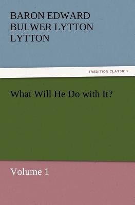 What Will He Do with It? by Lytton, Baron Edward Bulwer Lytton