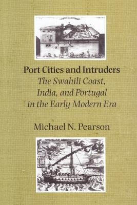 Port Cities and Intruders: The Swahili Coast, India, and Portugal in the Early Modern Era by Pearson, Michael N.