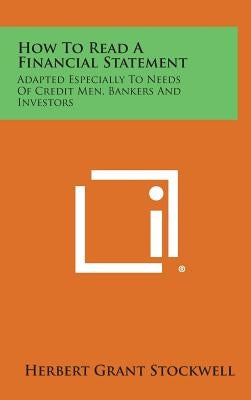 How to Read a Financial Statement: Adapted Especially to Needs of Credit Men, Bankers and Investors by Stockwell, Herbert Grant