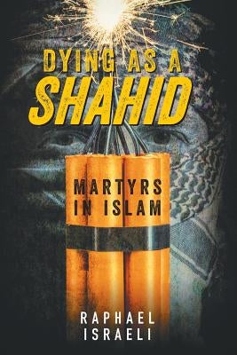 Dying as a Shahid: Martyrs in Islam by Israeli, Raphael