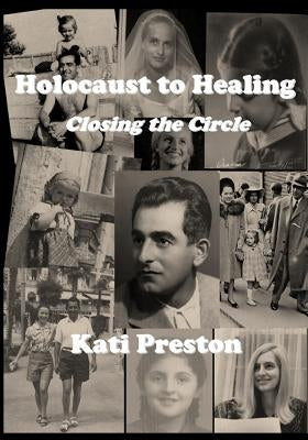 Holocaust to Healing: Closing The Circle by Preston, Kati