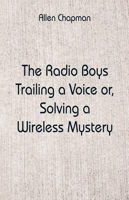 The Radio Boys Trailing a Voice: Solving a Wireless Mystery by Chapman, Allen