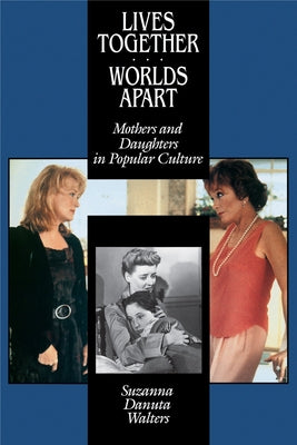 Lives Together/Worlds Apart: Mothers and Daughters in Popular Culture by Walters, Suzanna Danuta