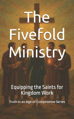 The Fivefold Ministry: Equipping the Saints for Kingdom Work by Sliedrecht, Bradley