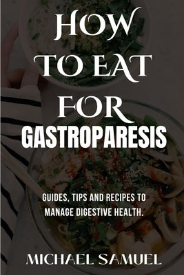 How to Eat for Gastroparesis: Guides, Tips and Recipes To Manage Digestive Health. by Samuel, Michael