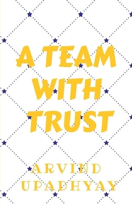 Team with Trust: Trust Your Team by Upadhyay, Arvind