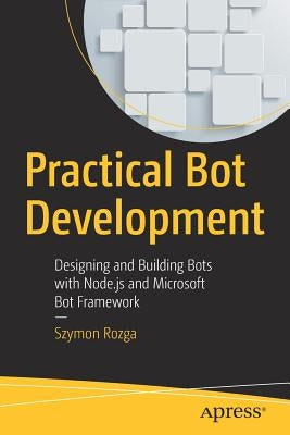 Practical Bot Development: Designing and Building Bots with Node.Js and Microsoft Bot Framework by Rozga, Szymon