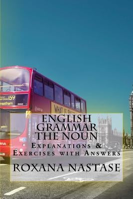 English Grammar -The Noun - Explanations & Exercises With Answers by Nastase, Roxana