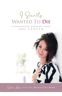I Secretly Wanted to Die: A (completely) Different Story about Cancer by Mevis, Saskia
